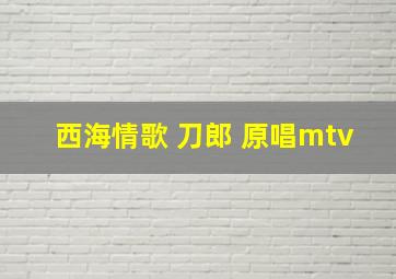 西海情歌 刀郎 原唱mtv